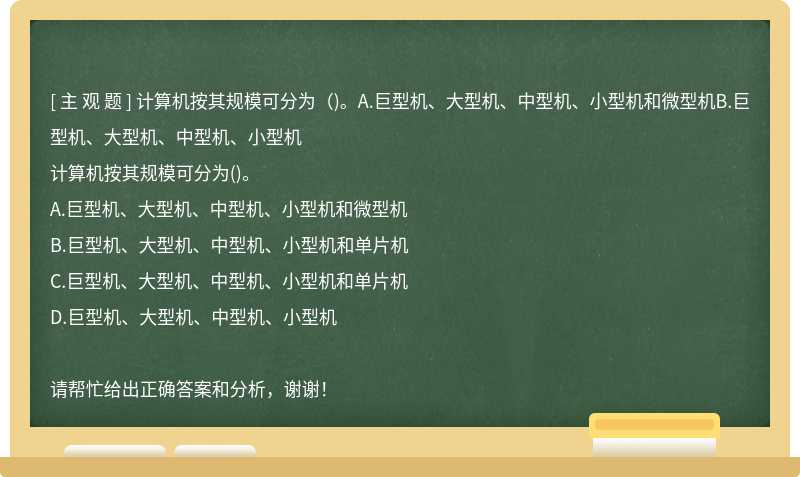 计算机按其规模可分为（)。A.巨型机、大型机、中型机、小型机和微型机B.巨型机、大型机、中型机、小型机