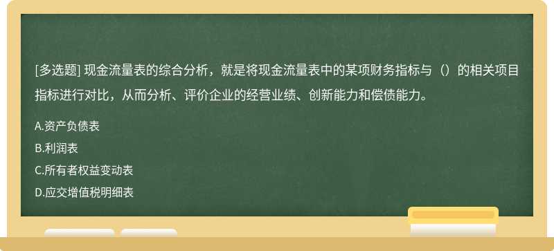 现金流量表的综合分析，就是将现金流量表中的某项财务指标与（）的相关项目指标进行对比，从而分析、评价企业的经营业绩、创新能力和偿债能力。