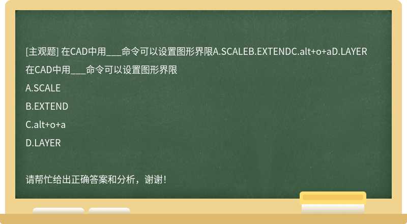 在CAD中用___命令可以设置图形界限A.SCALEB.EXTENDC.alt+o+aD.LAYER