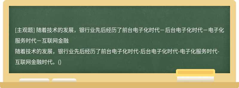 随着技术的发展，银行业先后经历了前台电子化时代－后台电子化时代－电子化服务时代－互联网金融