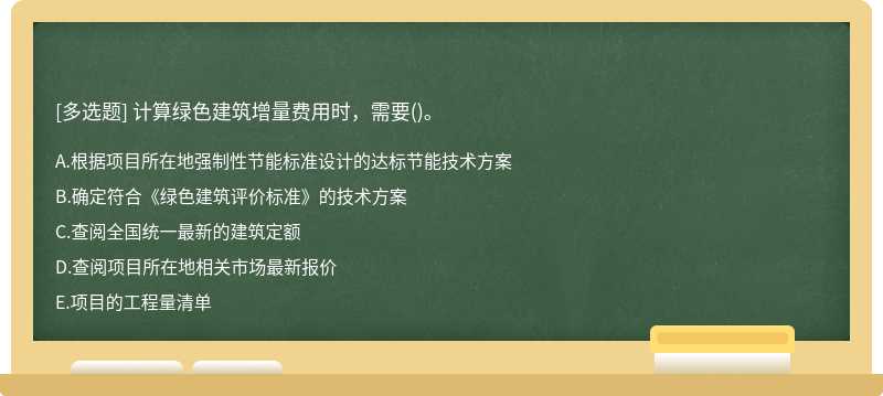 计算绿色建筑增量费用时，需要（)。A、根据项目所在地强制性节能标准设计的达标节能技术方案B、确