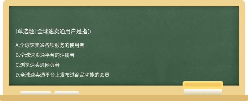 全球速卖通用户是指（)A、全球速卖通各项服务的使用者B、全球速卖通平台的注册者C、浏览速卖通网