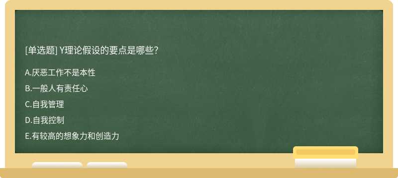 Y理论假设的要点是哪些？A、厌恶工作不是本性B、一般人有责任心C、自我管理D、自我控制E、有较高的