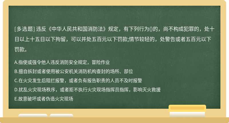 违反《中华人民共和国消防法》规定，有下列行为（)的，尚不构成犯罪的，处十日以上十五日以下拘留，