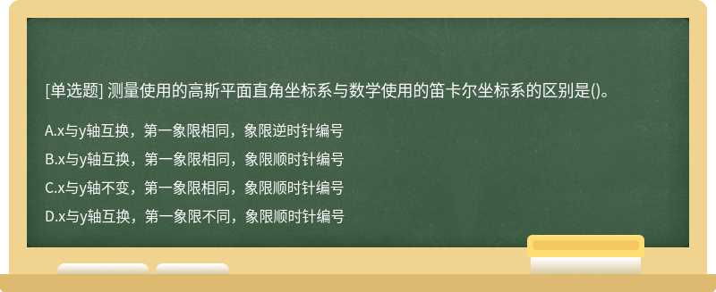 测量使用的高斯平面直角坐标系与数学使用的笛卡尔坐标系的区别是（)。A、x与y轴互换，第一象限相