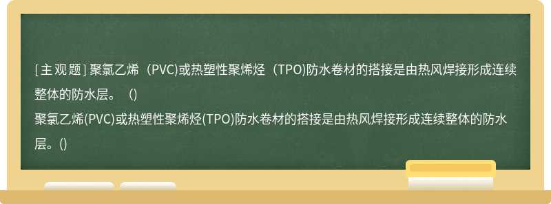 聚氯乙烯（PVC)或热塑性聚烯烃（TPO)防水卷材的搭接是由热风焊接形成连续整体的防水层。（)