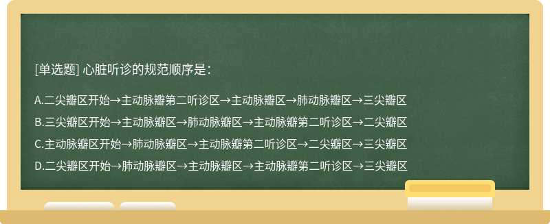 心脏听诊的规范顺序是：A、二尖瓣区开始→主动脉瓣第二听诊区→主动脉瓣区→肺动脉瓣区→三尖瓣区B、