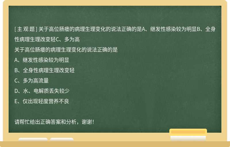 关于高位肠瘘的病理生理变化的说法正确的是A、继发性感染较为明显B、全身性病理生理改变轻C、多为高