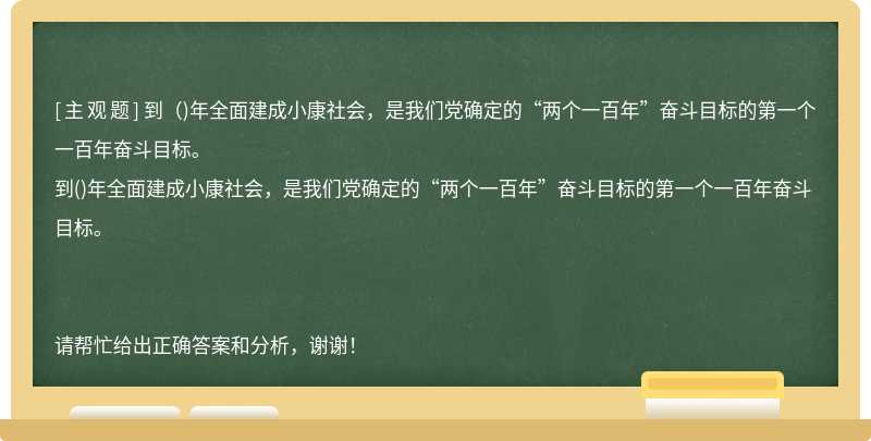 到（)年全面建成小康社会，是我们党确定的“两个一百年”奋斗目标的第一个一百年奋斗目标。