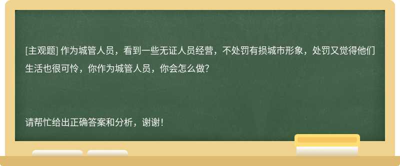 作为城管人员，看到一些无证人员经营，不处罚有损城市形象，处罚又觉得他们生活也很可怜，你作为城管