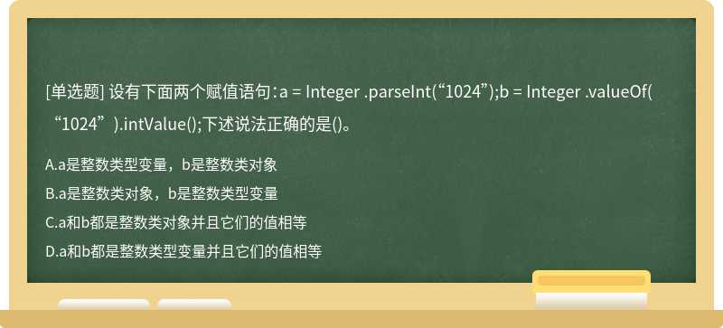 设有下面两个赋值语句：a = Integer .parseInt（“1024”);b = Integer .valueOf（“1024”).intVa