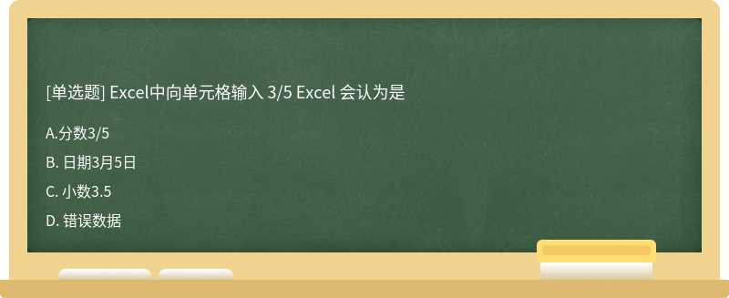 Excel中向单元格输入 3／5 Excel 会认为是A、 分数3／5B、 日期3月5日C、 小数3.5D、 错误数据