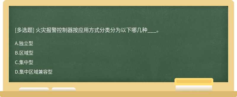 火灾报警控制器按应用方式分类分为以下哪几种___。A.独立型B.区域型C.集中型D.集中区域兼容型