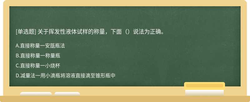 关于挥发性液体试样的称量，下面（）说法为正确。