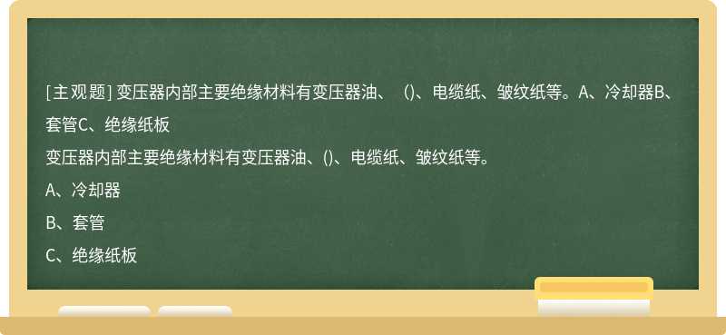 变压器内部主要绝缘材料有变压器油、（)、电缆纸、皱纹纸等。A、冷却器B、套管C、绝缘纸板