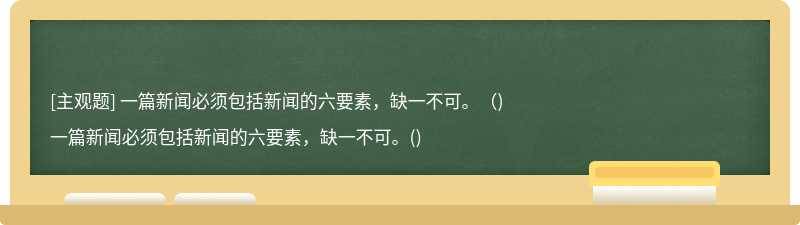 一篇新闻必须包括新闻的六要素，缺一不可。（)