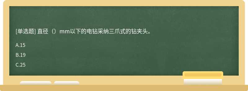 直径（）mm以下的电钻采纳三爪式的钻夹头。