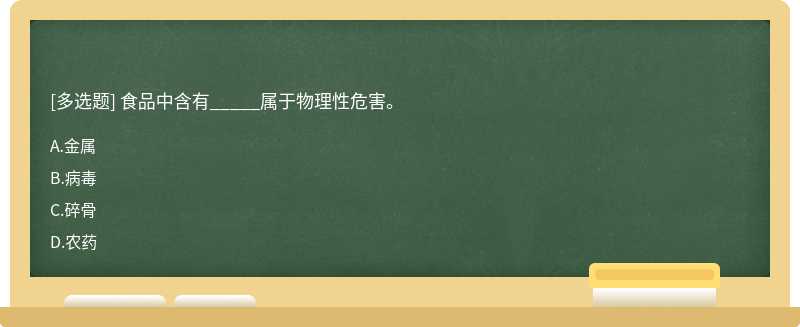 食品中含有_____属于物理性危害。A.金属B.病毒C.碎骨D.农药