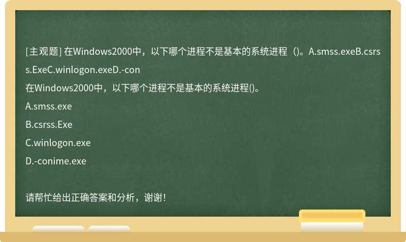在Windows2000中，以下哪个进程不是基本的系统进程（)。A.smss.exeB.csrss.ExeC.winlogon.exeD.-con