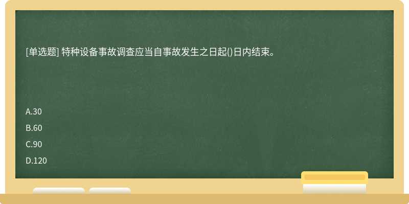 特种设备事故调查应当自事故发生之日起()日内结束。　　