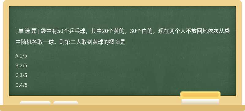 袋中有50个乒乓球，其中20个黄的，30个白的，现在两个人不放回地依次从袋中随机各取一球。则第二人