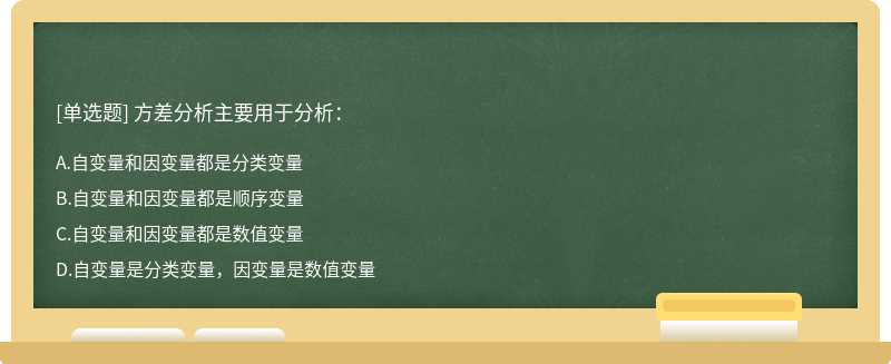 方差分析主要用于分析：A.自变量和因变量都是分类变量B.自变量和因变量都是顺序变量C.自变量和