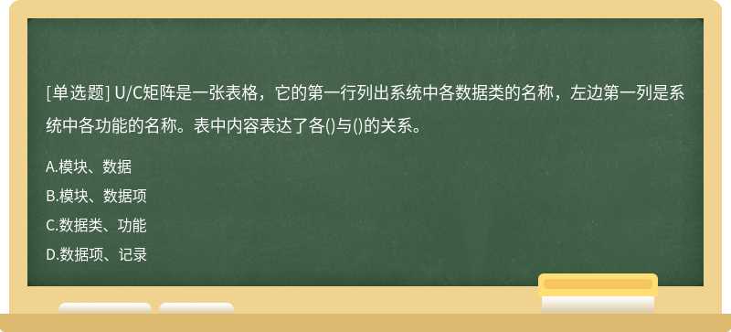 U／C矩阵是一张表格，它的第一行列出系统中各数据类的名称，左边第一列是系统中各功能的名称。表