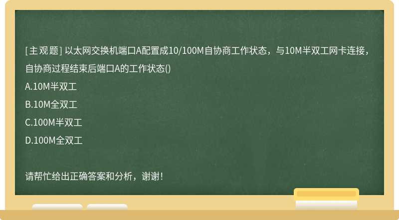 以太网交换机端口A配置成10/100M自协商工作状态，与10M半双工网卡连接，自协商过程结束后端口A的工