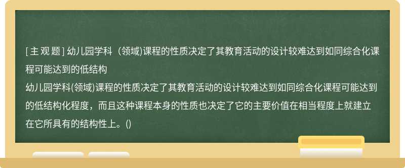 幼儿园学科（领域)课程的性质决定了其教育活动的设计较难达到如同综合化课程可能达到的低结构