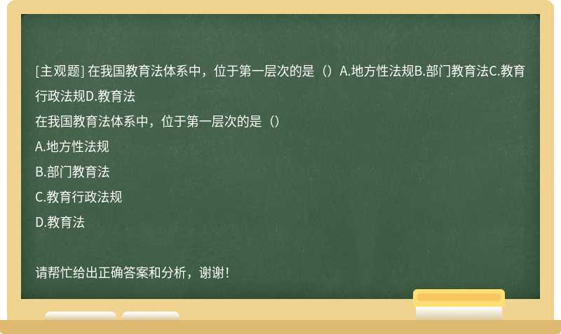 在我国教育法体系中，位于第一层次的是（）A.地方性法规B.部门教育法C.教育行政法规D.教育法