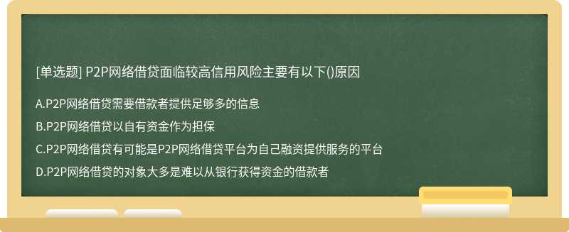 P2P网络借贷面临较高信用风险主要有以下（)原因A.P2P网络借贷需要借款者提供足够多的信息B.P2