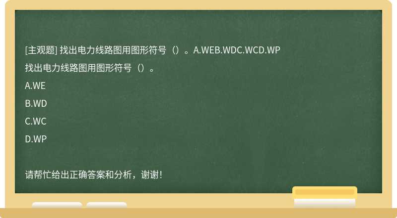 找出电力线路图用图形符号（）。A.WEB.WDC.WCD.WP