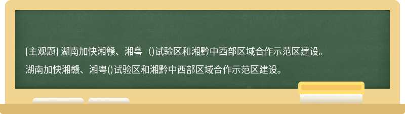 湖南加快湘赣、湘粤（)试验区和湘黔中西部区域合作示范区建设。