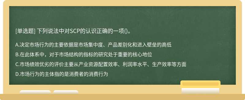 下列说法中对SCP的认识正确的一项（)。A、决定市场行为的主要依据是市场集中度、产品差别化和进