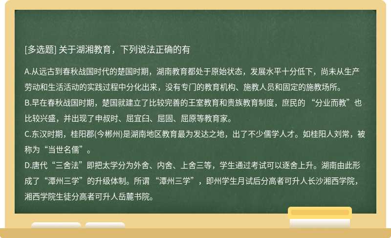 关于湖湘教育，下列说法正确的有A.从远古到春秋战国时代的楚国时期，湖南教育都处于原始状态，发