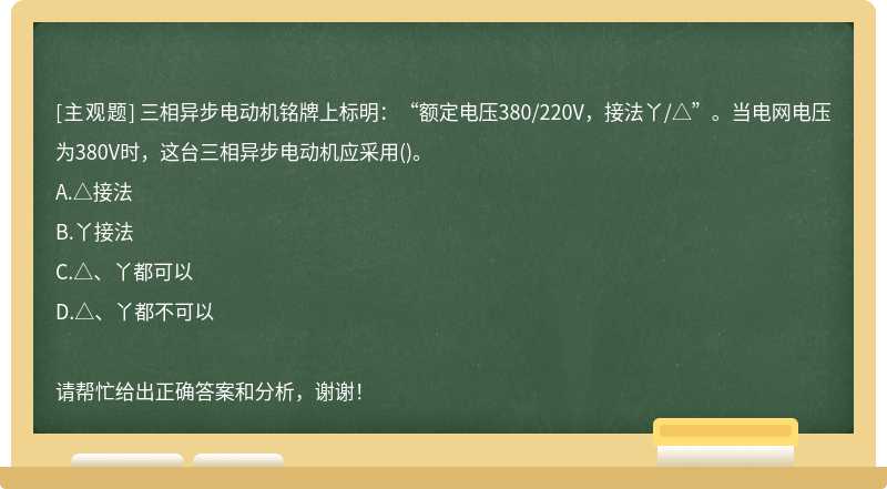 三相异步电动机铭牌上标明：“额定电压380/220V，接法丫/△”。当电网电压为380V时，这台三相异步电动机