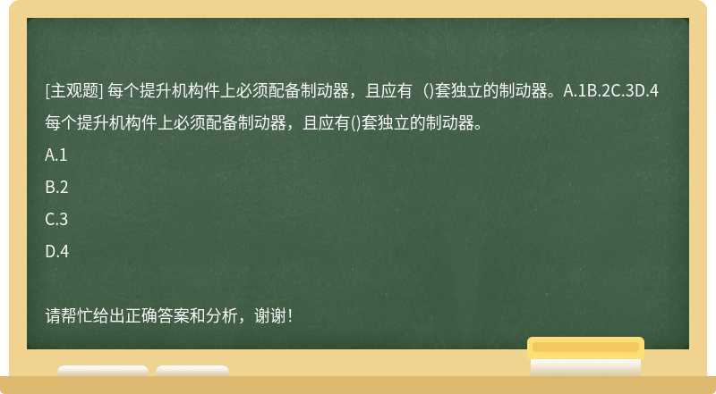 每个提升机构件上必须配备制动器，且应有（)套独立的制动器。A.1B.2C.3D.4