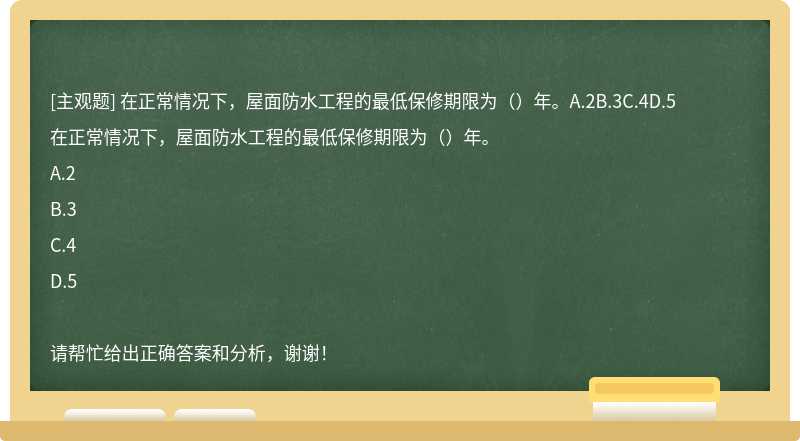 在正常情况下，屋面防水工程的最低保修期限为（）年。A.2B.3C.4D.5