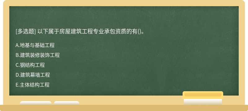 以下属于房屋建筑工程专业承包资质的有（)。A.地基与基础工程B.建筑装修装饰工程C.钢结构工程D