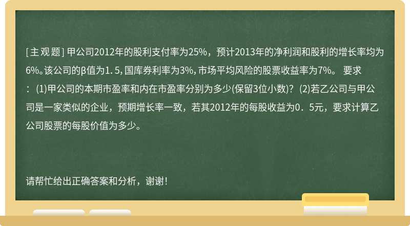 甲公司2012年的股利支付率为25%，预计2013年的净利润和股利的增长率均为6%。该公司的β值为1．5，国库