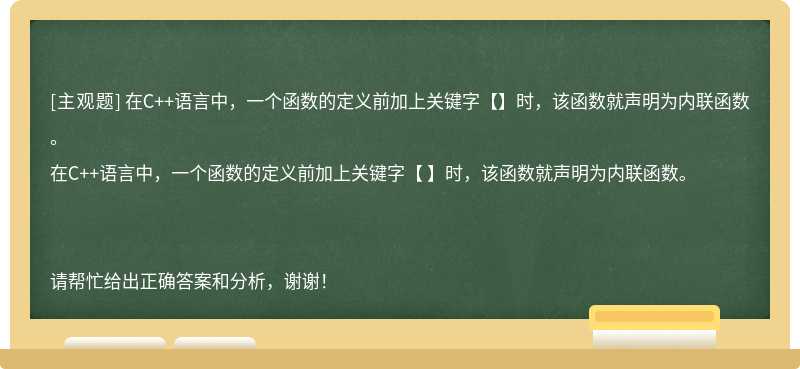 在C++语言中，一个函数的定义前加上关键字【】时，该函数就声明为内联函数。