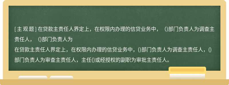 在贷款主责任人界定上，在权限内办理的信贷业务中，（)部门负责人为调查主责任人，（)部门负责人为