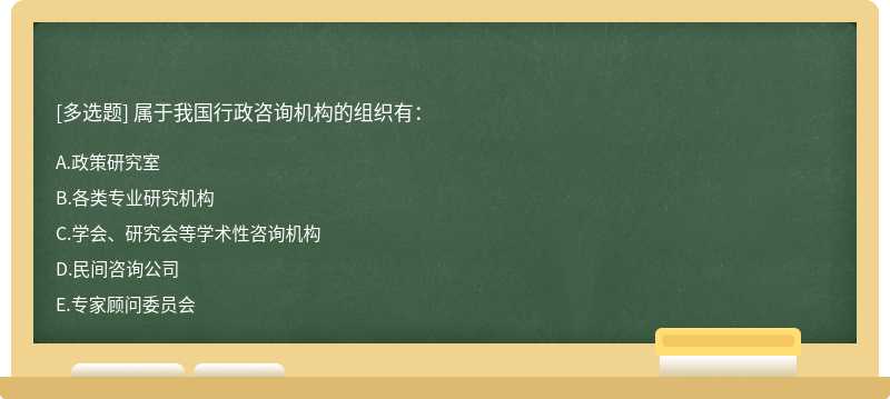 属于我国行政咨询机构的组织有：A.政策研究室B.各类专业研究机构C.学会、研究会等学术性咨询机构