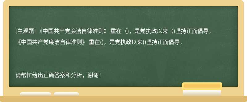 《中国共产党廉洁自律准则》 重在（)，是党执政以来（)坚持正面倡导。
