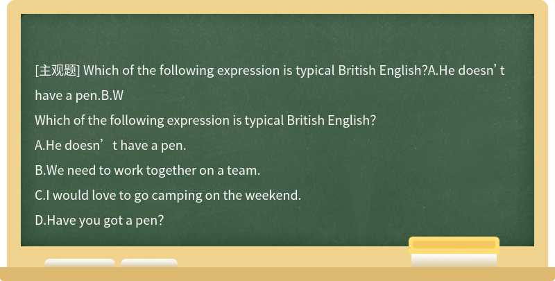 Which of the following expression is typical British English？A.He doesn’t have a pen.B.W