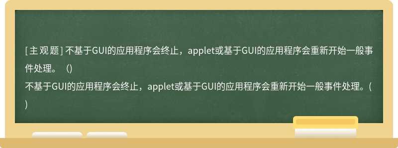 不基于GUI的应用程序会终止，applet或基于GUI的应用程序会重新开始一般事件处理。（)