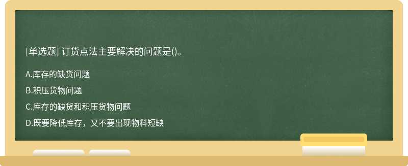 订货点法主要解决的问题是（)。A、库存的缺货问题B、积压货物问题C、库存的缺货和积压货物问题D、既