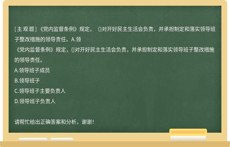 《党内监督条例》规定，（)对开好民主生活会负责，并承担制定和落实领导班子整改措施的领导责任。A.领