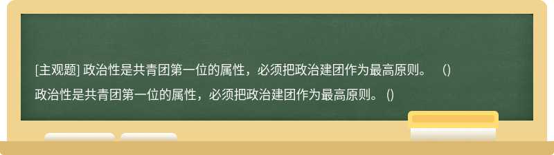 政治性是共青团第一位的属性，必须把政治建团作为最高原则。 （)