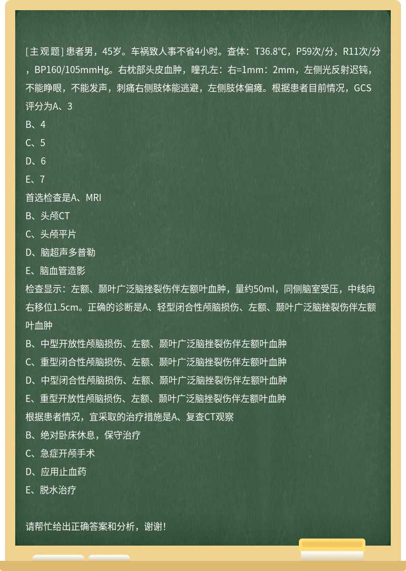 患者男，45岁。车祸致人事不省4小时。查体：T36.8℃，P59次/分，R11次/分，BP160/105mmHg。右枕部头皮血肿